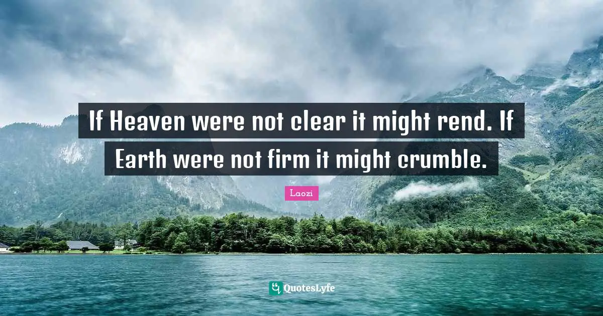 If Heaven were not clear it might rend. If Earth were not firm it might crumble.