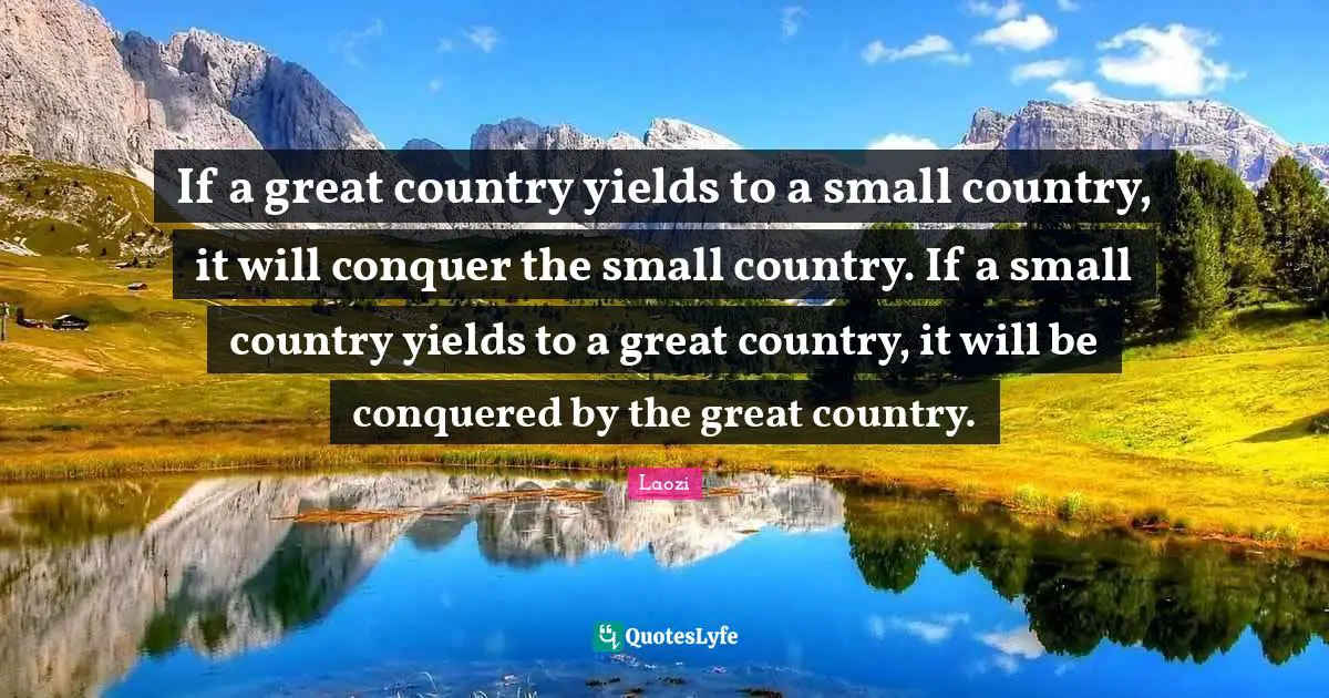 If a great country yields to a small country, it will conquer the small country. If a small country yields to a great country, it will be conquered by the great country.
