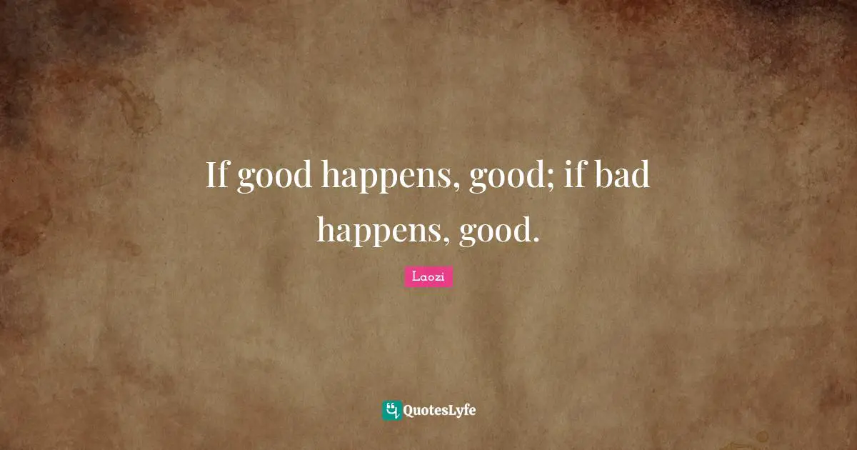 If good happens, good; if bad happens, good.