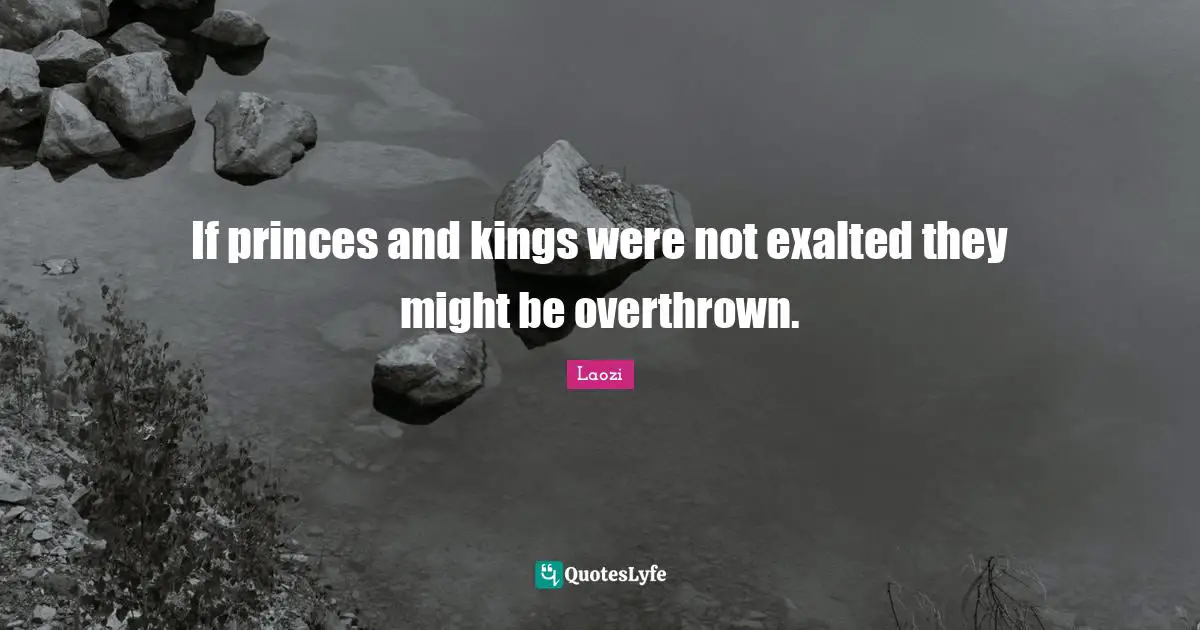 If princes and kings were not exalted they might be overthrown.