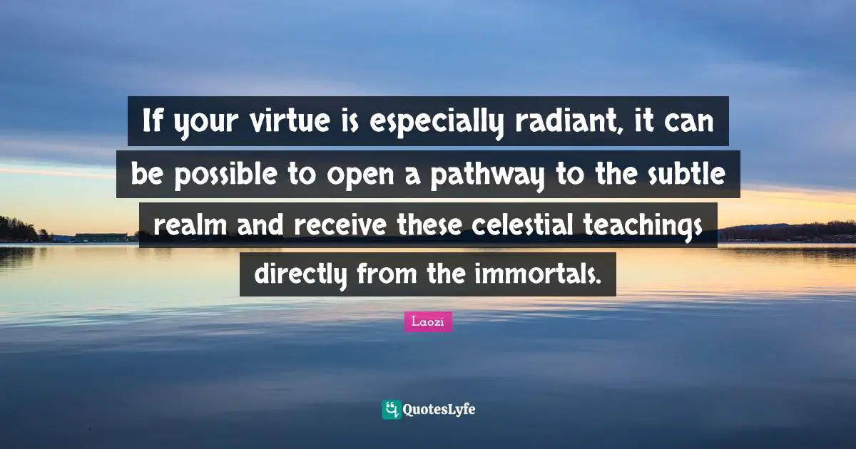 If your virtue is especially radiant, it can be possible to open a pathway to the subtle realm and receive these celestial teachings directly from the immortals.