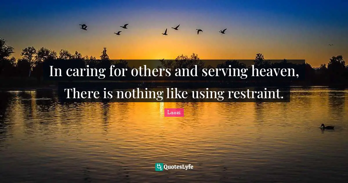 Laozi Quotes: In caring for others and serving heaven, There is nothing like using restraint.