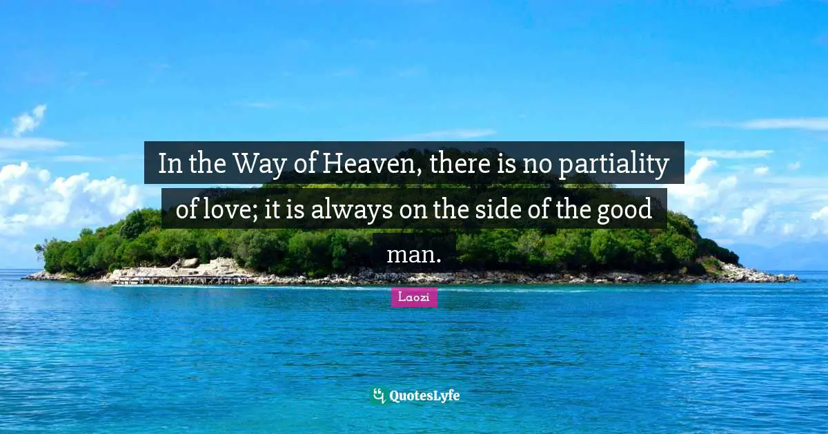 Laozi Quotes: "In the Way of Heaven, there is no partiality of love; it is always on the side of the good man."