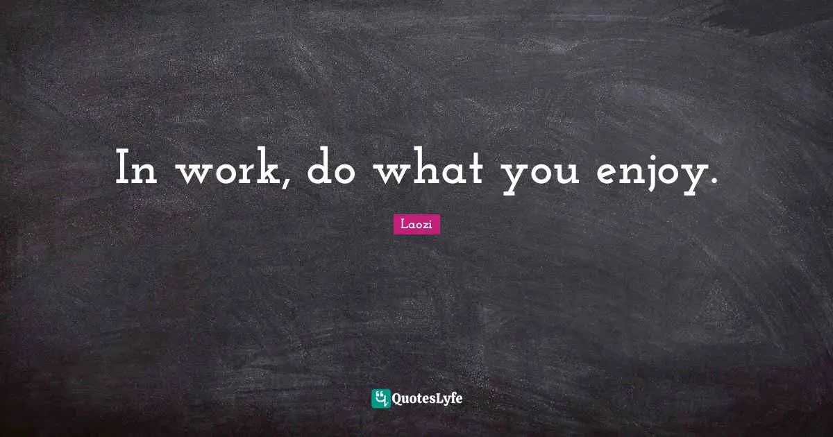 In work, do what you enjoy.