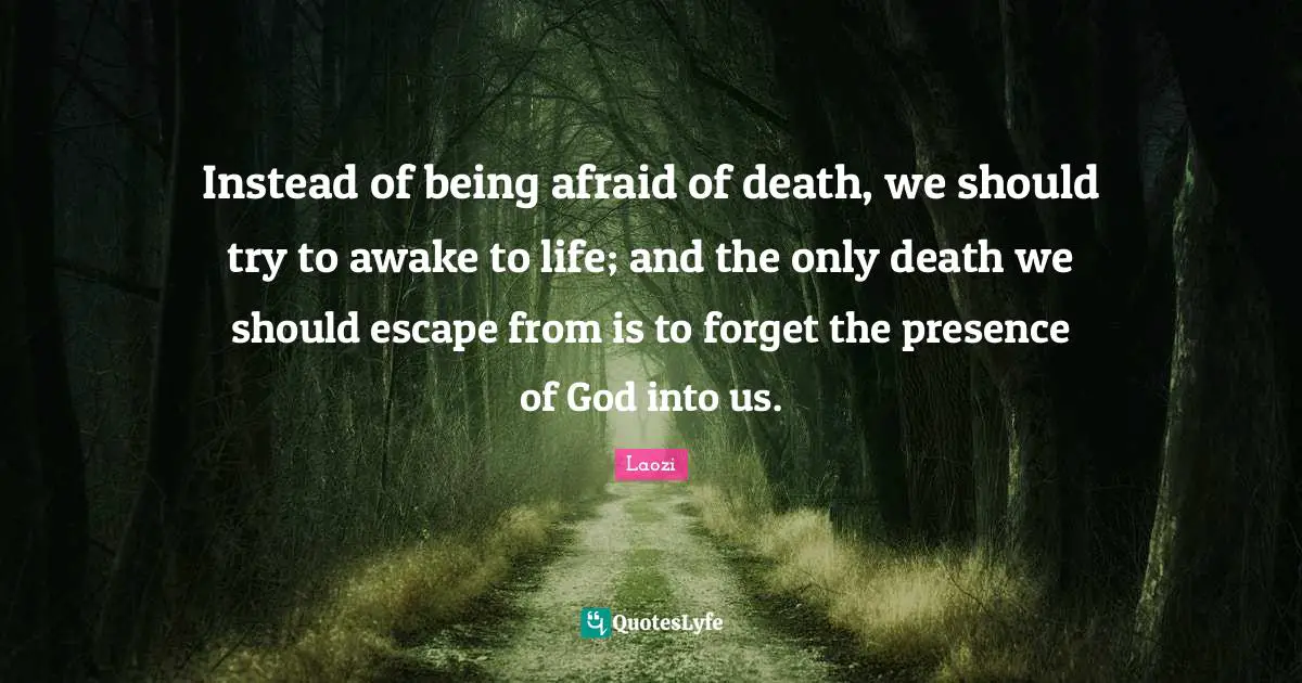 Instead of being afraid of death, we should try to awake to life; and the only death we should escape from is to forget the presence of God into us.