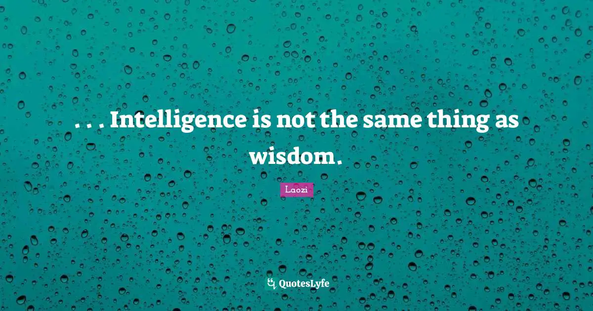 . . . Intelligence is not the same thing as wisdom.