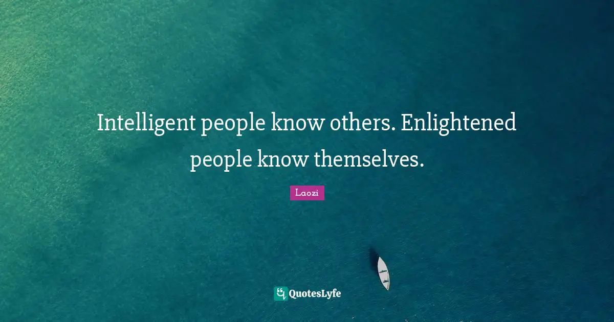 Intelligent people know others. Enlightened people know themselves.