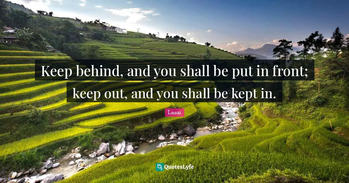 Keep behind, and you shall be put in front; keep out, and you shall be kept in.