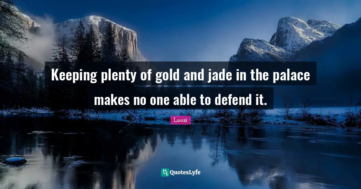 Keeping plenty of gold and jade in the palace makes no one able to defend it.