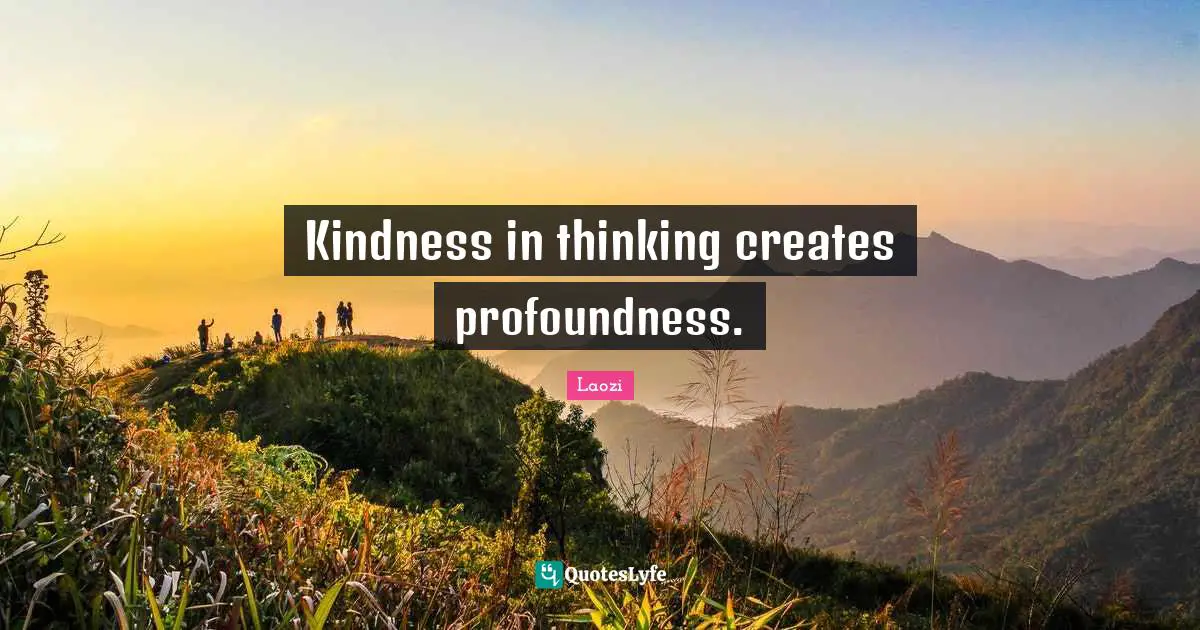 Kindness in thinking creates profoundness.
