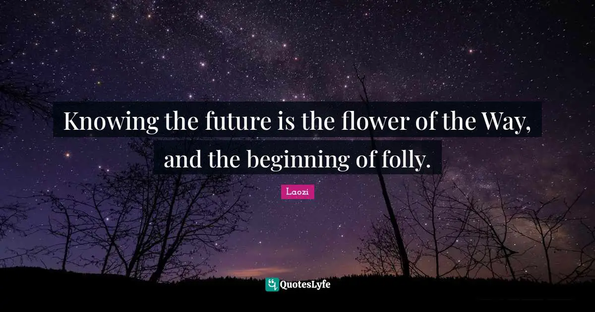 Knowing the future is the flower of the Way, and the beginning of folly.