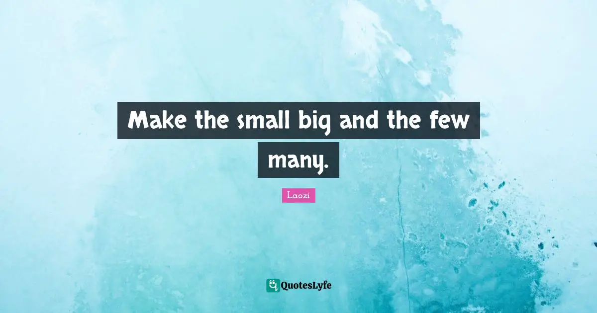 Make the small big and the few many.
