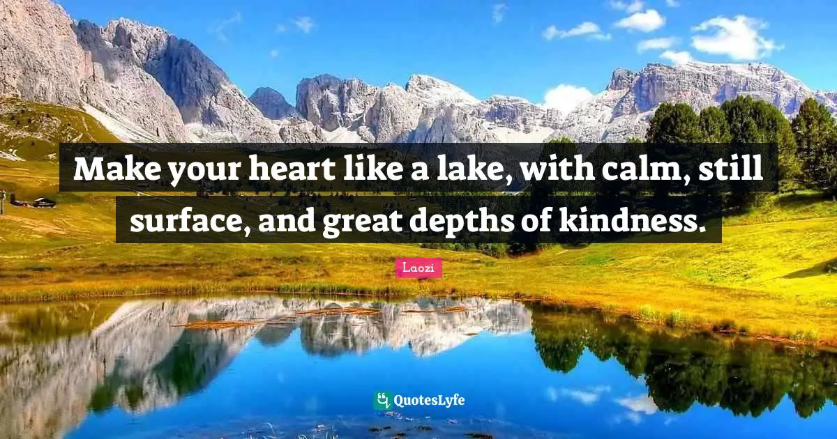 Laozi Quotes: "Make your heart like a lake, with calm, still surface, and great depths of kindness."