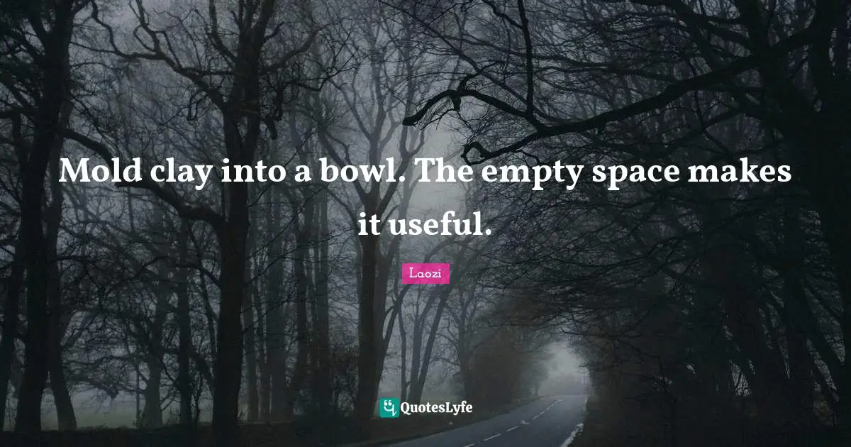 Empty Space Quotes: "Mold clay into a bowl. The empty space makes it useful."