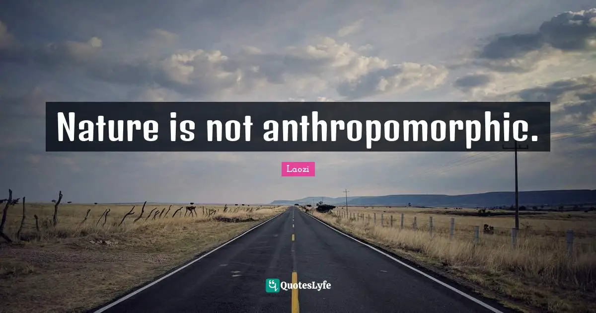 Nature is not anthropomorphic.