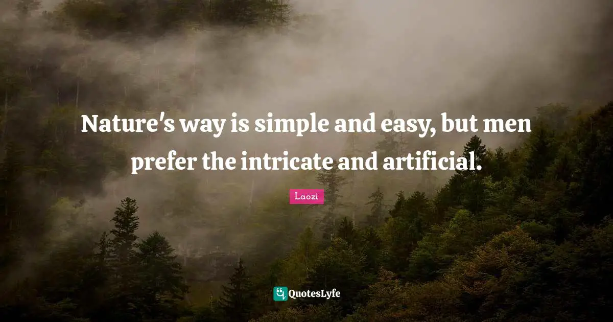 Nature's way is simple and easy, but men prefer the intricate and artificial.