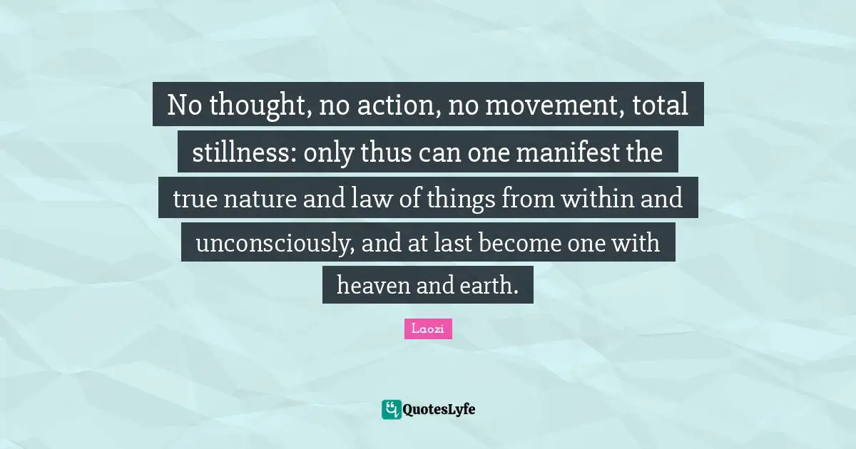 True Nature Quotes: "No thought, no action, no movement, total stillness: only thus can one manifest the true nature and law of things from within and unconsciously, and at last become one with heaven and earth."