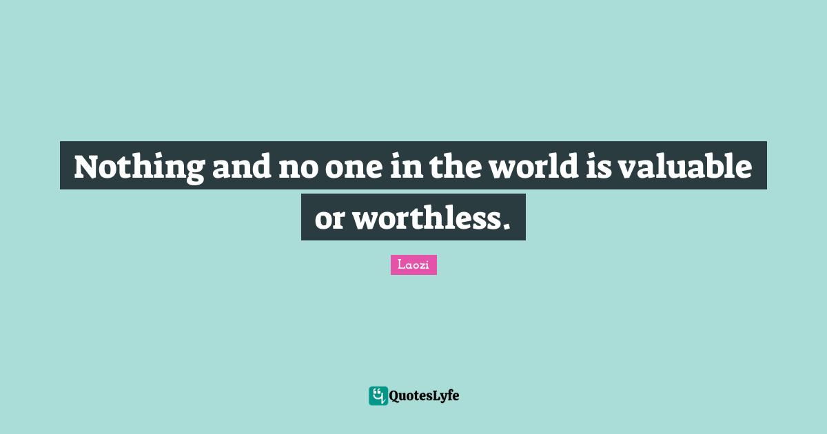 Worthless Quotes: "Nothing and no one in the world is valuable or worthless."