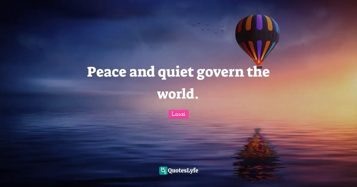 Peace and quiet govern the world.