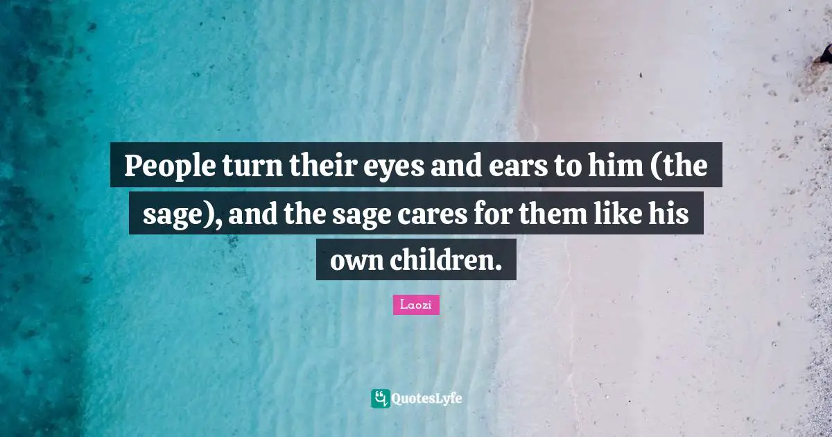 People turn their eyes and ears to him (the sage), and the sage cares for them like his own children.