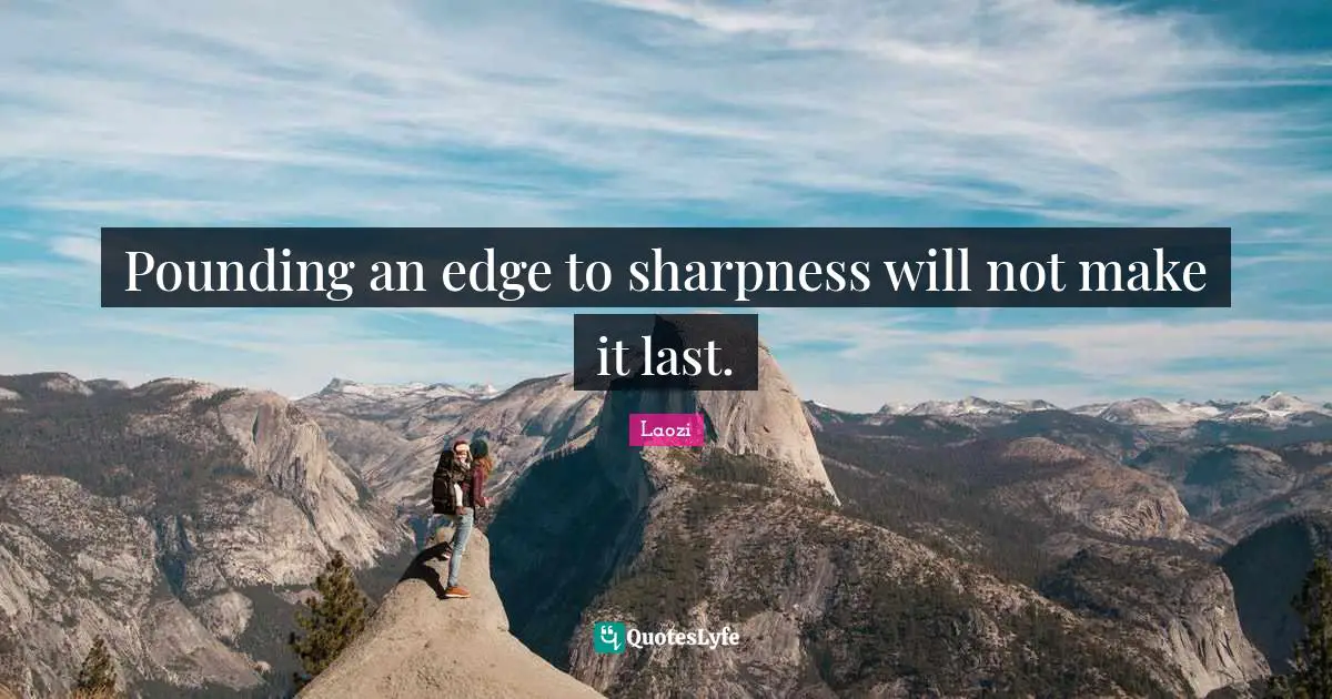 Pounding an edge to sharpness will not make it last.