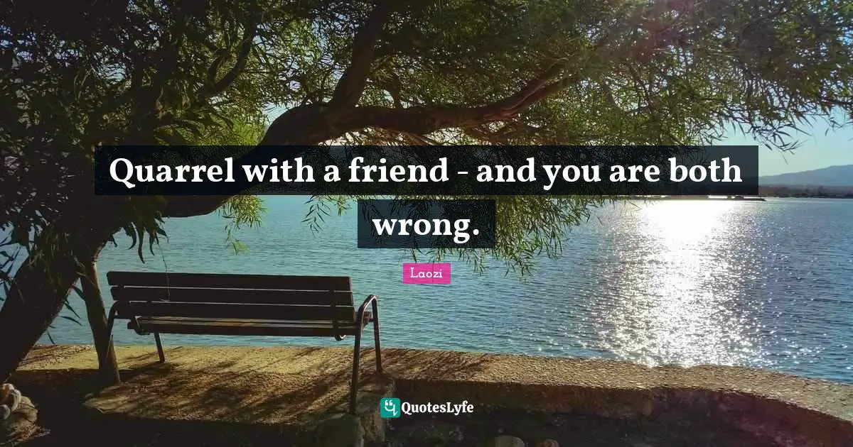 Quarrel with a friend - and you are both wrong.