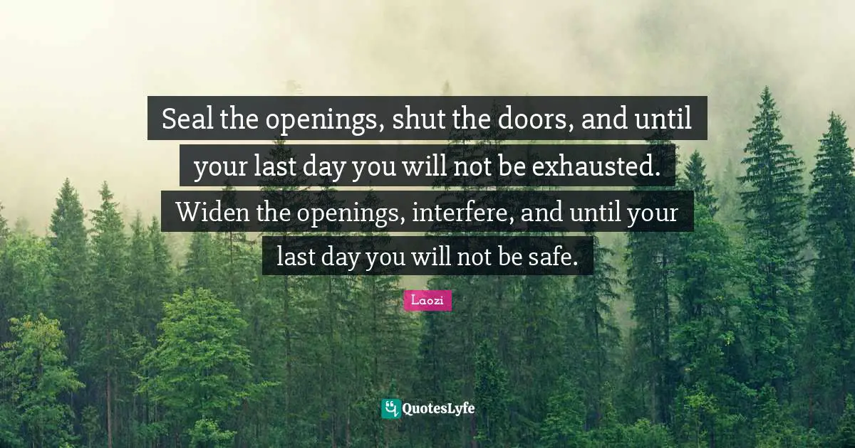 Seal the openings, shut the doors, and until your last day you will not be exhausted. Widen the openings, interfere, and until your last day you will not be safe.
