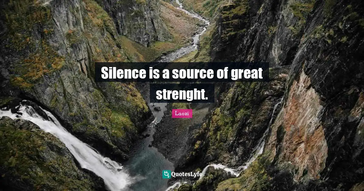 Silence is a source of great strenght.