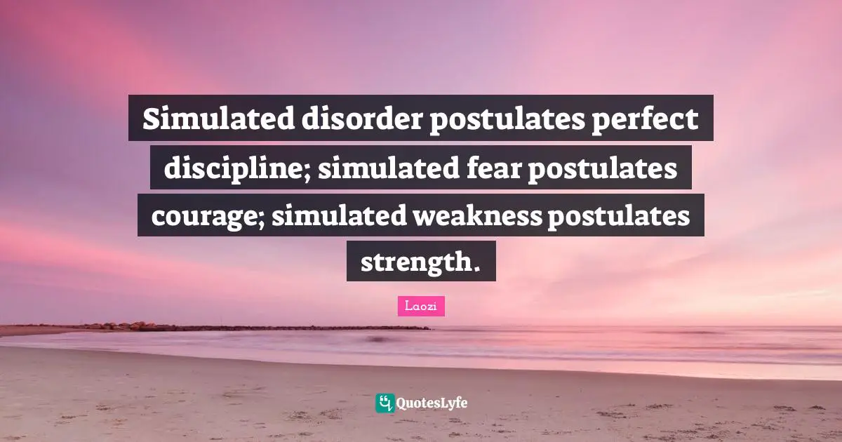 Simulated disorder postulates perfect discipline; simulated fear postulates courage; simulated weakness postulates strength.