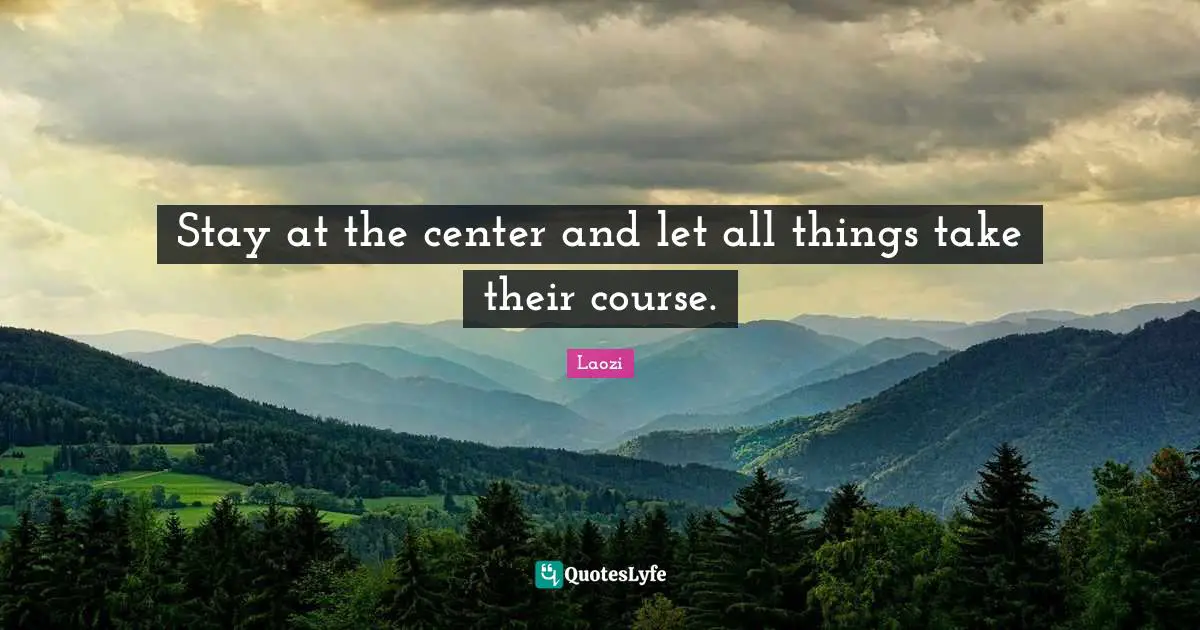 Stay at the center and let all things take their course.