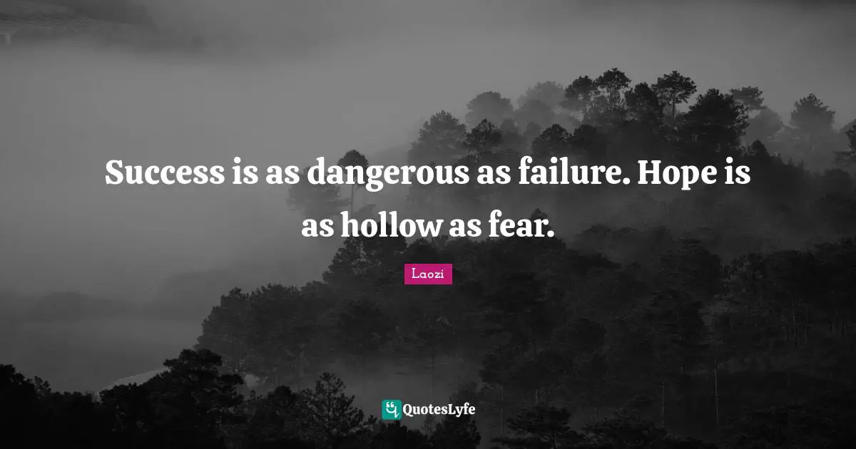 Success is as dangerous as failure. Hope is as hollow as fear.