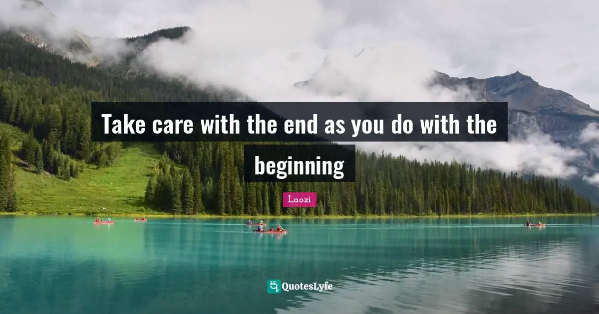 Take care with the end as you do with the beginning