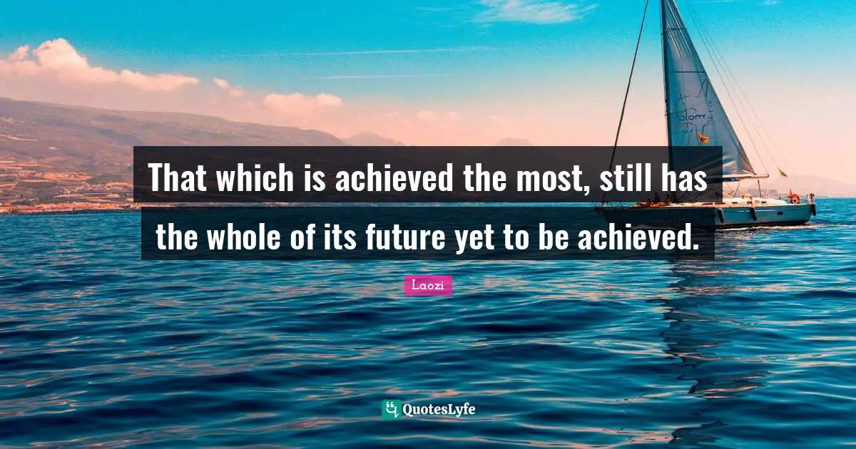 That which is achieved the most, still has the whole of its future yet to be achieved.