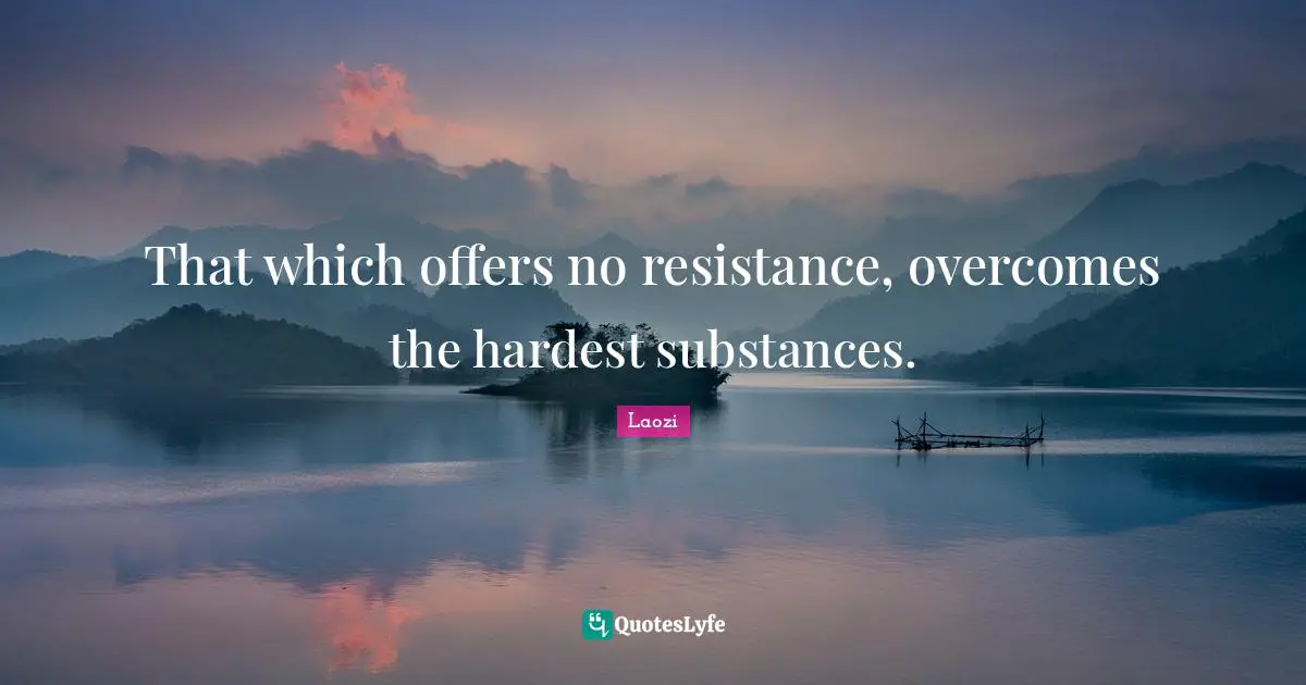 That which offers no resistance, overcomes the hardest substances.