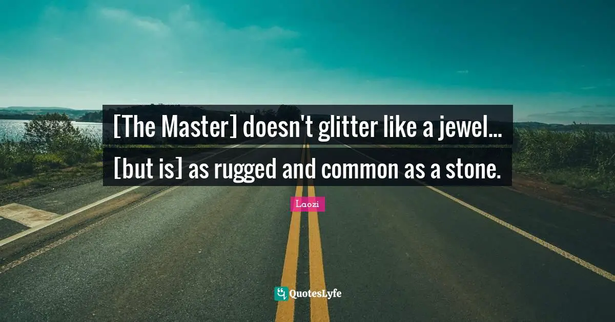 Glitter Quotes: "[The Master] doesn't glitter like a jewel... [but is] as rugged and common as a stone."