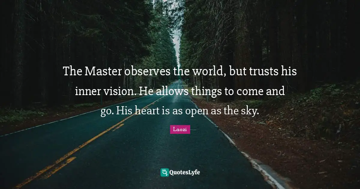 Laozi Quotes: The Master observes the world, but trusts his inner vision. He allows things to come and go. His heart is as open as the sky.