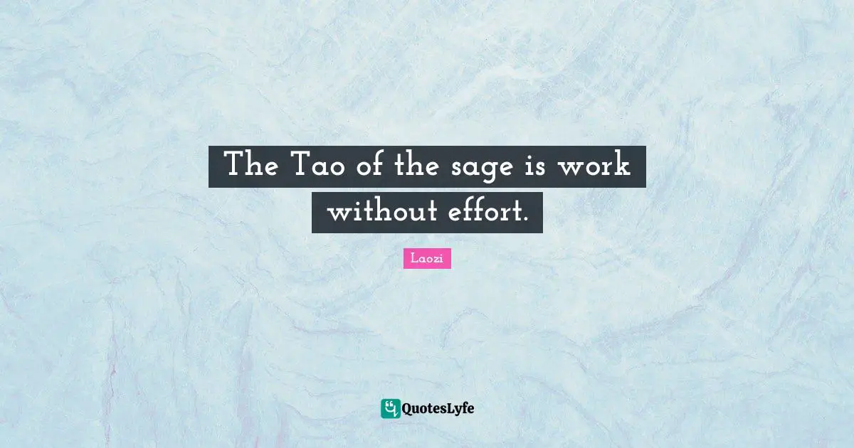 The Tao of the sage is work without effort.