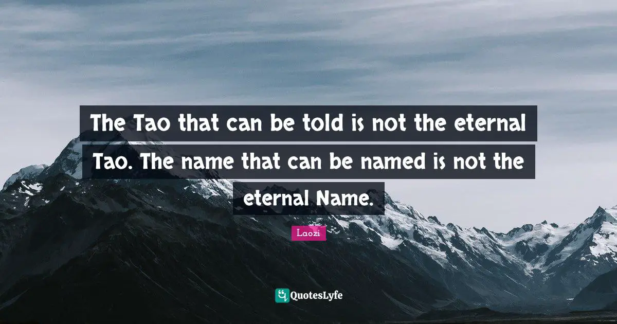 Taoism Quotes: "The Tao that can be told is not the eternal Tao. The name that can be named is not the eternal Name."