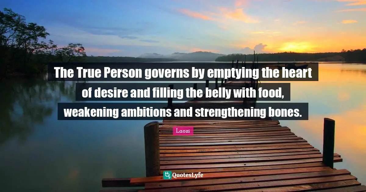 The True Person governs by emptying the heart of desire and filling the belly with food, weakening ambitions and strengthening bones.