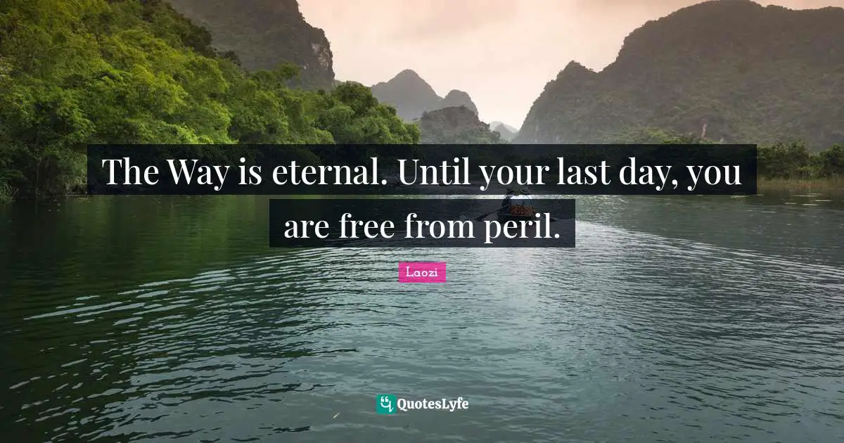 The Way is eternal. Until your last day, you are free from peril.