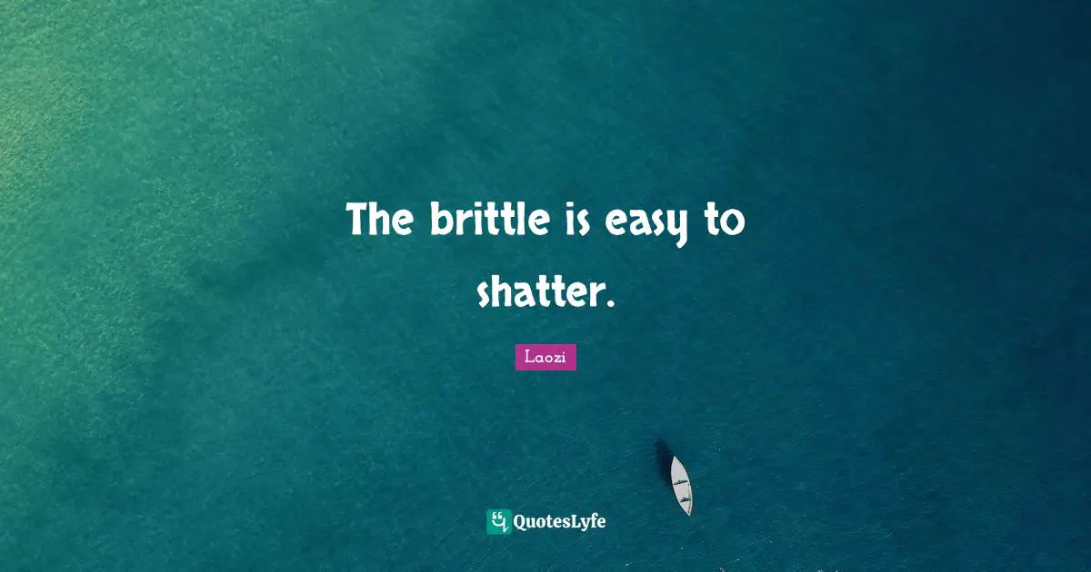 The brittle is easy to shatter.
