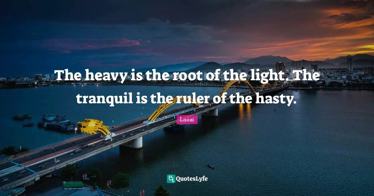 The heavy is the root of the light. The tranquil is the ruler of the hasty.