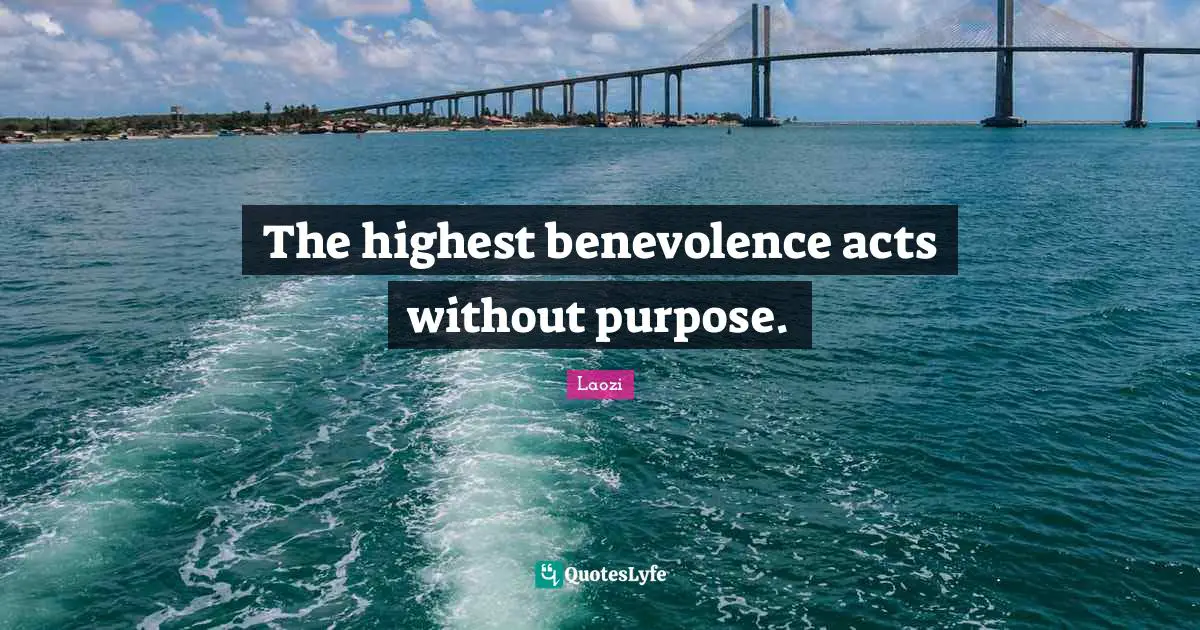 The highest benevolence acts without purpose.