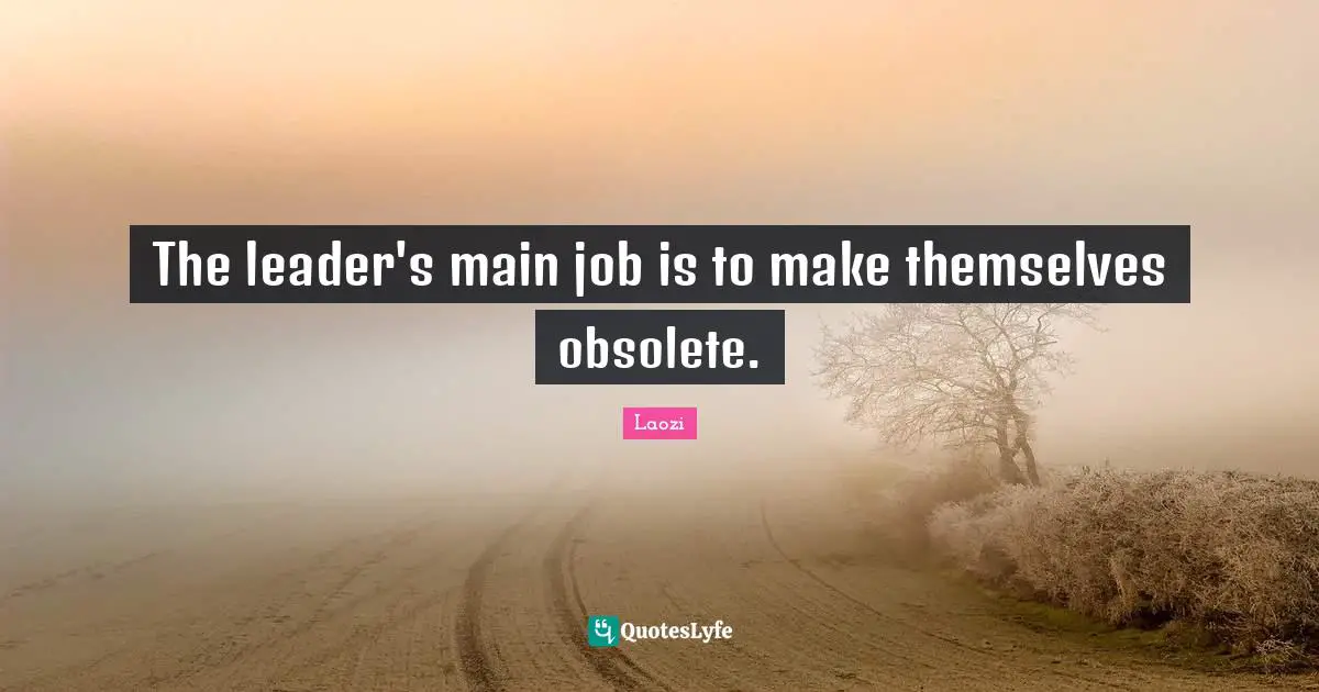 The leader's main job is to make themselves obsolete.