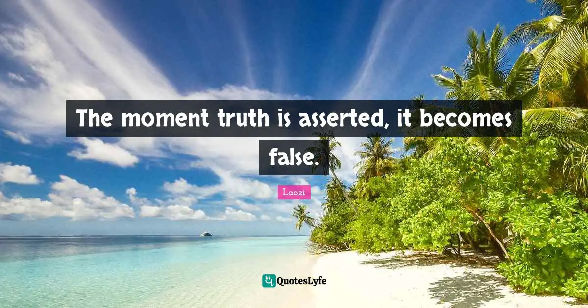 The moment truth is asserted, it becomes false.