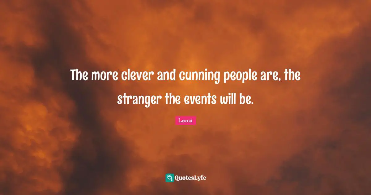 The more clever and cunning people are, the stranger the events will be.