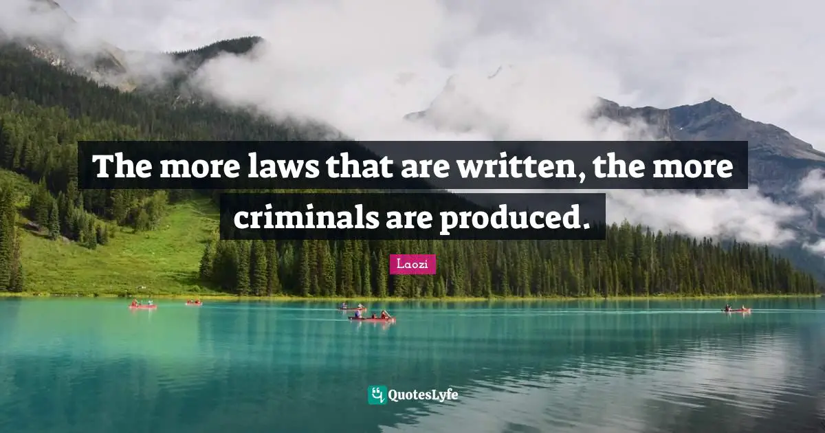 The more laws that are written, the more criminals are produced.