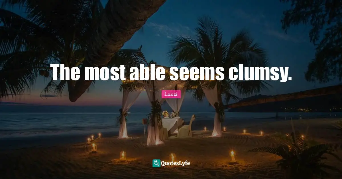 Clumsy Quotes: "The most able seems clumsy."