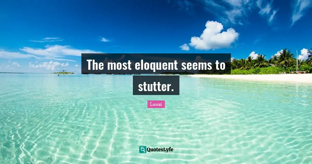 Eloquent Quotes: "The most eloquent seems to stutter."