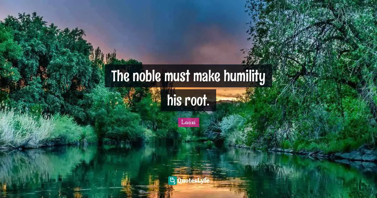 The noble must make humility his root.